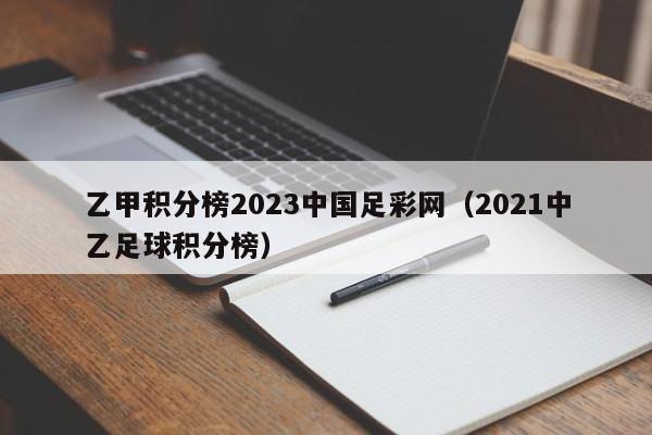 乙甲积分榜2023中国足彩网（2021中乙足球积分榜）