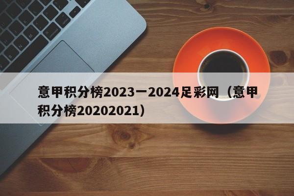 意甲积分榜2023一2024足彩网（意甲积分榜20202021）