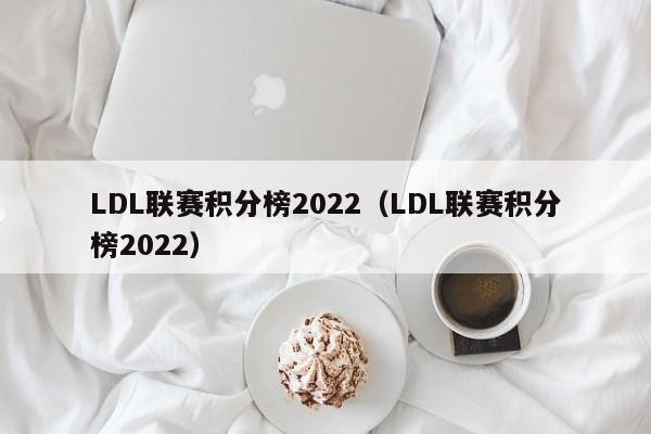 LDL联赛积分榜2022（LDL联赛积分榜2022）