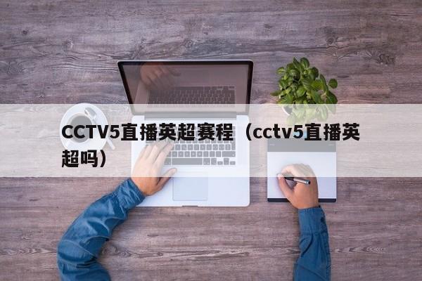 CCTV5直播英超赛程（cctv5直播英超吗）