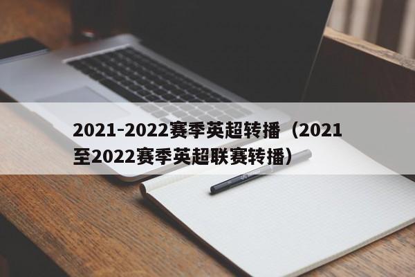2021-2022赛季英超转播（2021至2022赛季英超联赛转播）