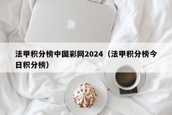 法甲积分榜中国彩网2024（法甲积分榜今日积分榜）