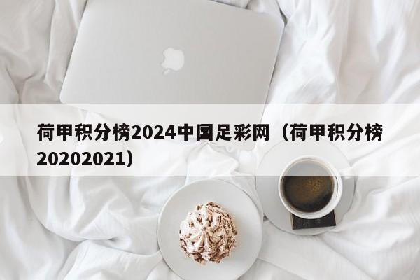 荷甲积分榜2024中国足彩网（荷甲积分榜20202021）