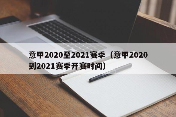 意甲2020至2021赛季（意甲2020到2021赛季开赛时间）