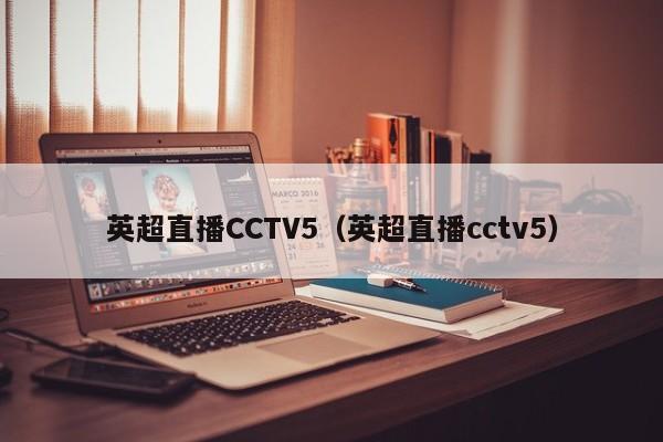 英超直播CCTV5（英超直播cctv5）