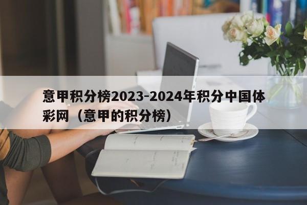 意甲积分榜2023-2024年积分中国体彩网（意甲的积分榜）