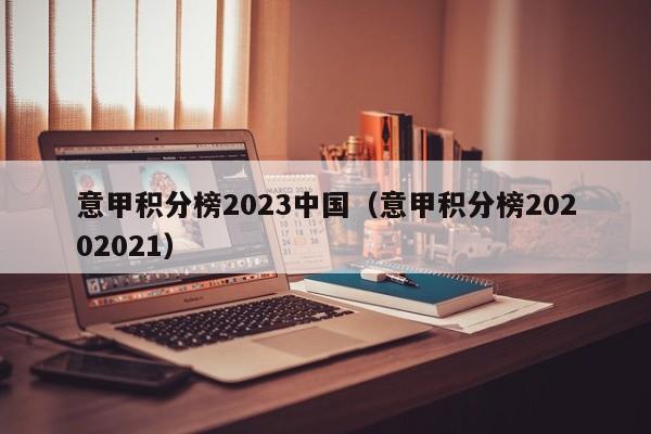 意甲积分榜2023中国（意甲积分榜20202021）