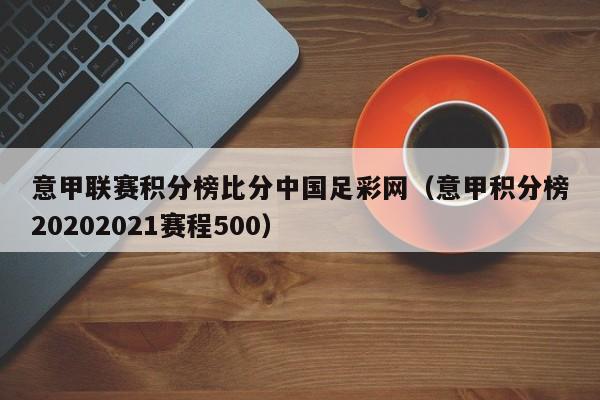 意甲联赛积分榜比分中国足彩网（意甲积分榜20202021赛程500）