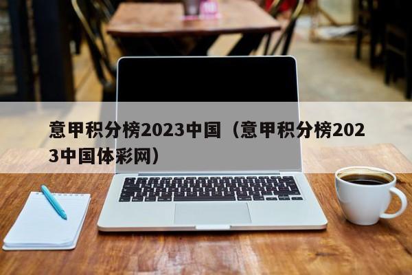 意甲积分榜2023中国（意甲积分榜2023中国体彩网）