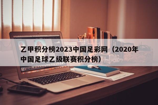 乙甲积分榜2023中国足彩网（2020年中国足球乙级联赛积分榜）
