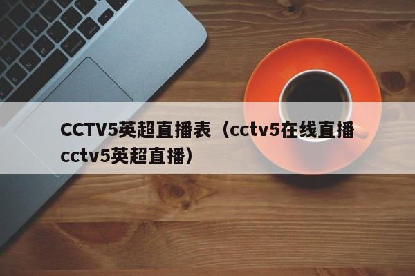 CCTV5英超直播表（cctv5在线直播cctv5英超直播）